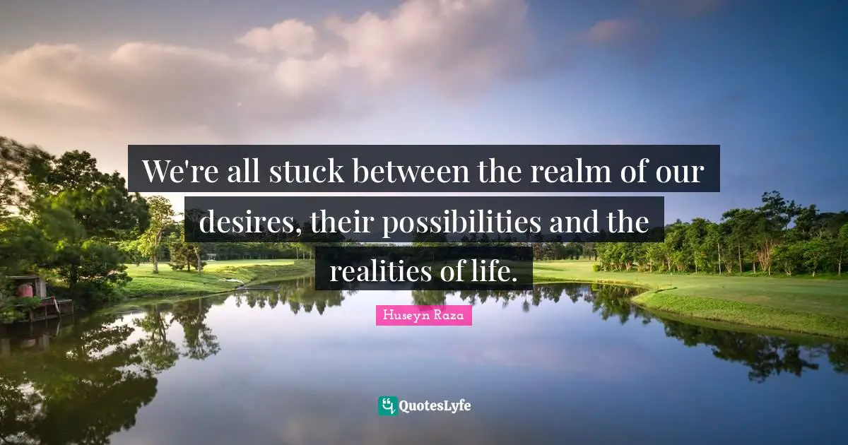 Inspirational Success Failure Quotes: "We're all stuck between the realm of our desires, their possibilities and the realities of life."