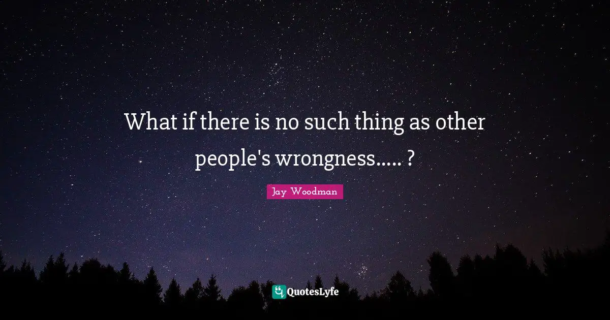Wrong Choices Quotes: "What if there is no such thing as other people's wrongness..... ?"