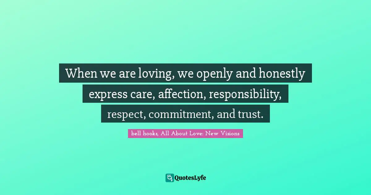 When we are loving, we openly and honestly express care, affection, responsibility, respect, commitment, and trust.