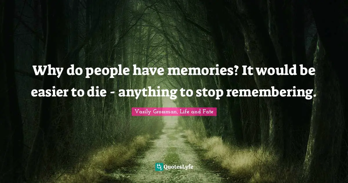 Vasily Grossman Quotes: "Why do people have memories? It would be easier to die - anything to stop remembering."