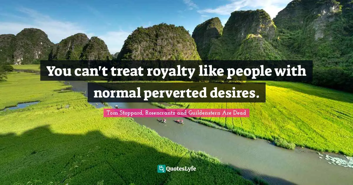 Tom Stoppard, Rosencrantz And Guildenstern Are Dead Quotes: "You can't treat royalty like people with normal perverted desires."
