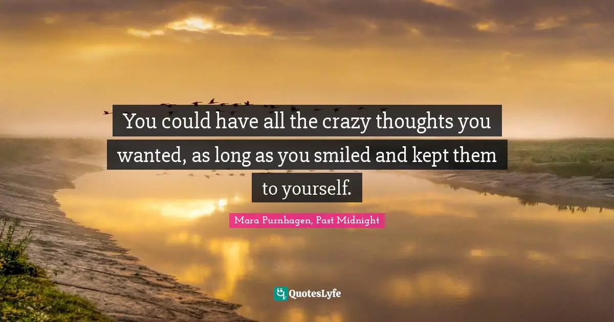 You could have all the crazy thoughts you wanted, as long as you smiled and kept them to yourself.