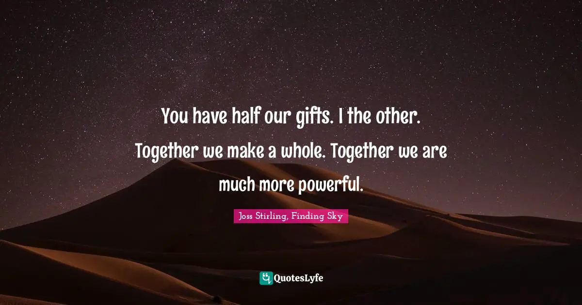 Soulmates Quotes: "You have half our gifts. I the other. Together we make a whole. Together we are much more powerful."