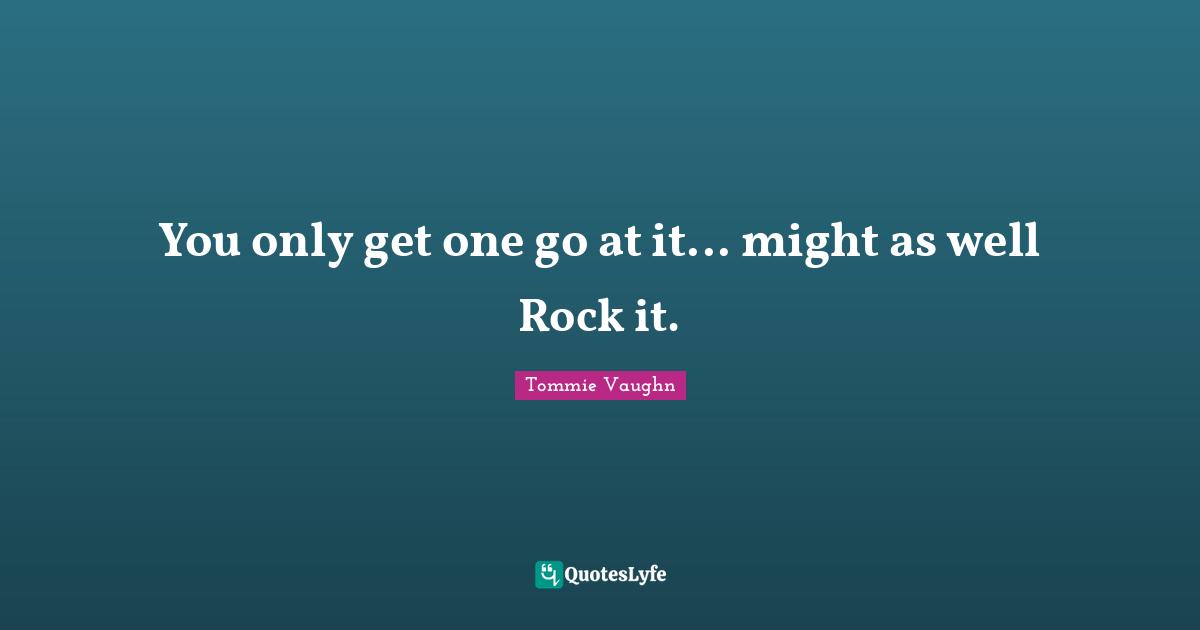 You only get one go at it... might as well Rock it.