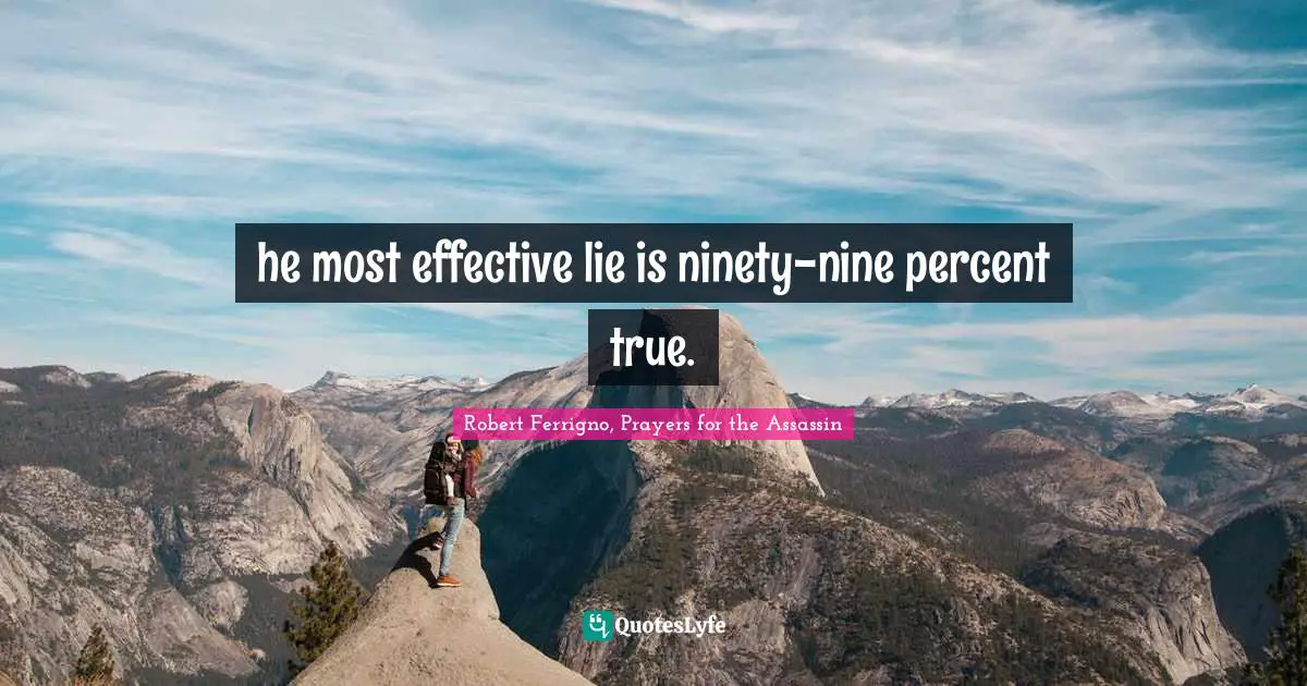 he most effective lie is ninety-nine percent true.