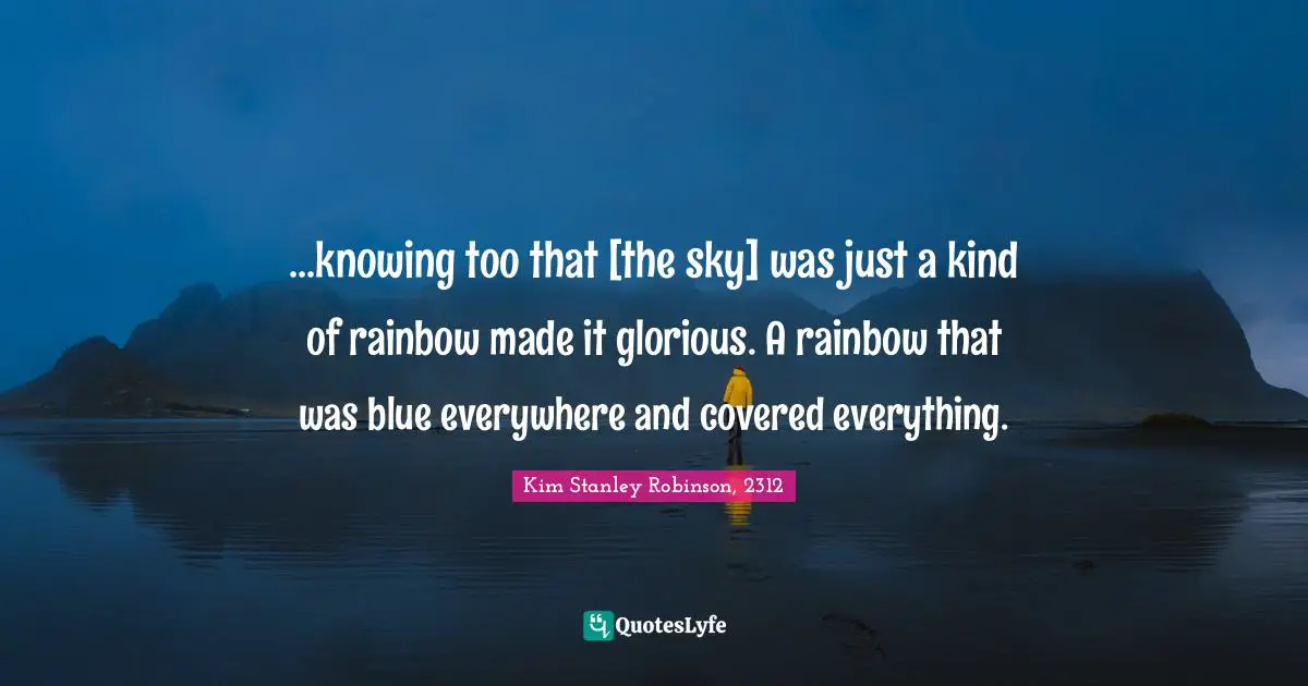 ...knowing too that [the sky] was just a kind of rainbow made it glorious. A rainbow that was blue everywhere and covered everything.