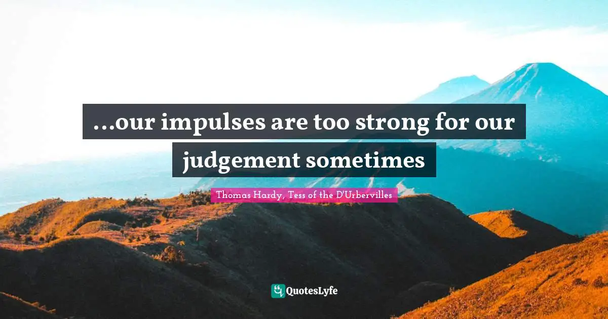 Thomas Hardy, Tess Of The D'Urbervilles Quotes: "...our impulses are too strong for our judgement sometimes"