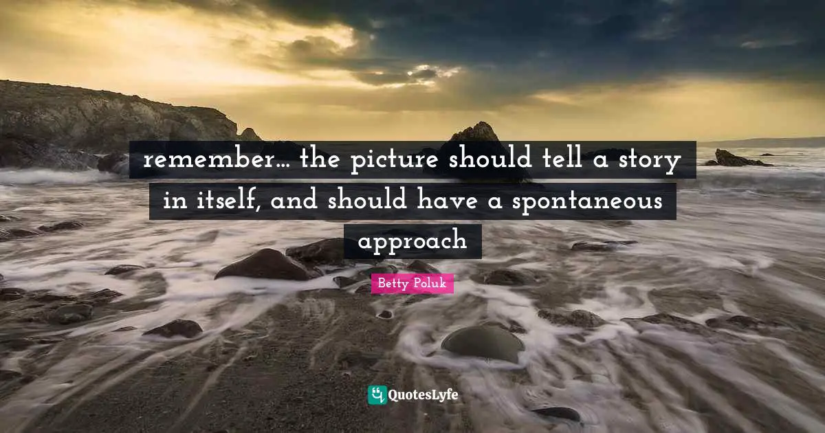 remember... the picture should tell a story in itself, and should have a spontaneous approach