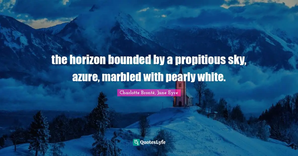 Jane Eyre Quotes: "the horizon bounded by a propitious sky, azure, marbled with pearly white."
