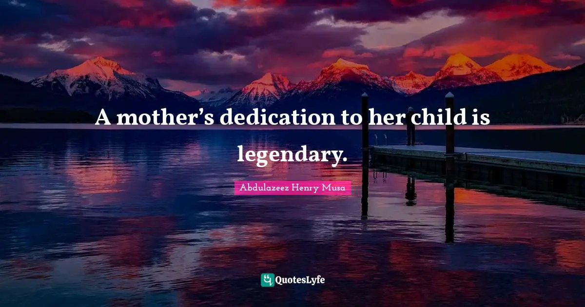 Reality Of Life Quotes: "A mother’s dedication to her child is legendary."