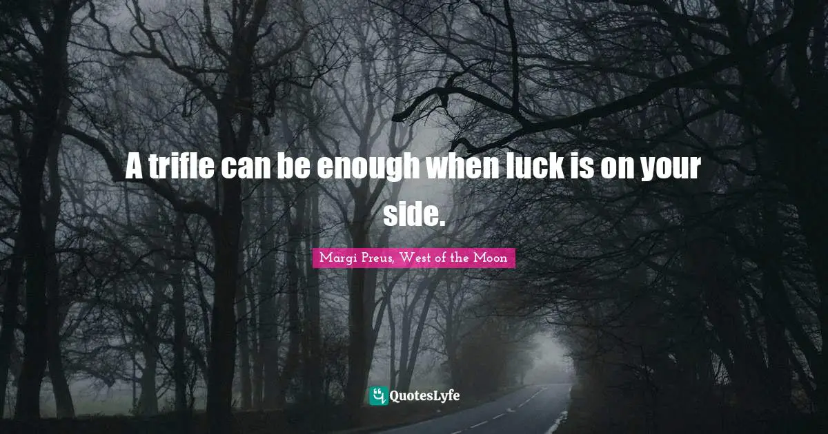 A trifle can be enough when luck is on your side.