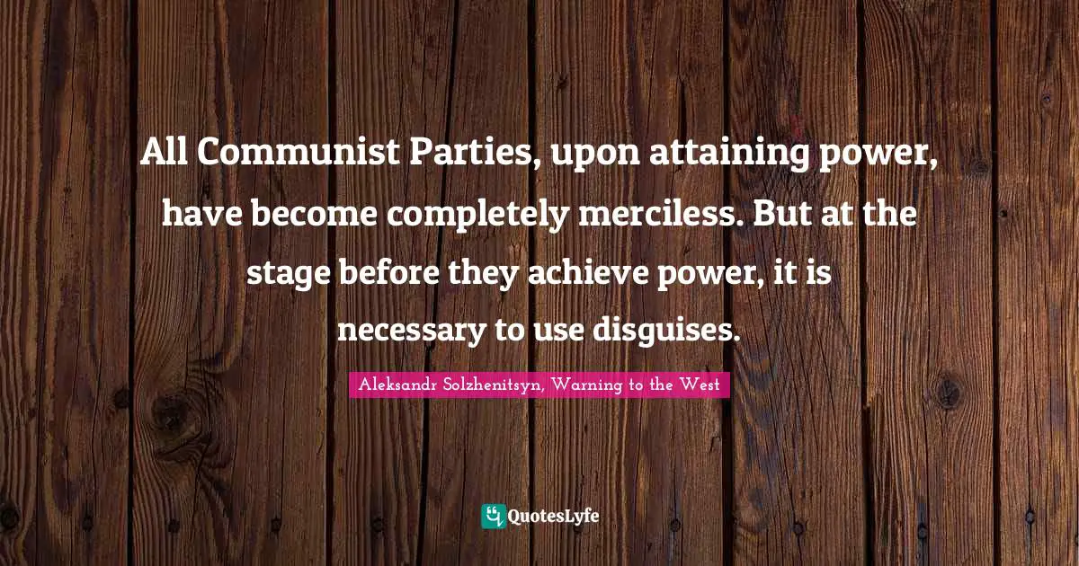 All Communist Parties, upon attaining power, have become completely merciless. But at the stage before they achieve power, it is necessary to use disguises.