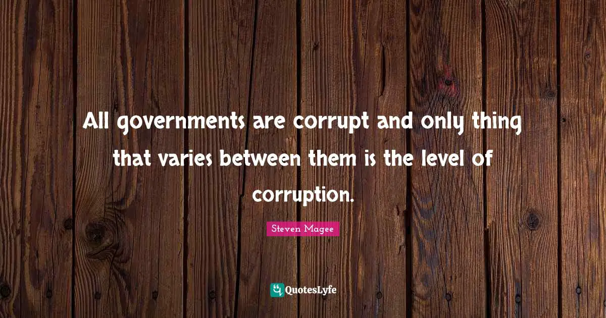 All governments are corrupt and only thing that varies between them is the level of corruption.