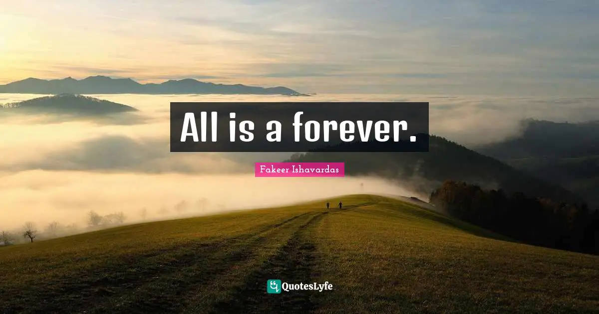 Fakeer Ishavardas Quotes: All is a forever.
