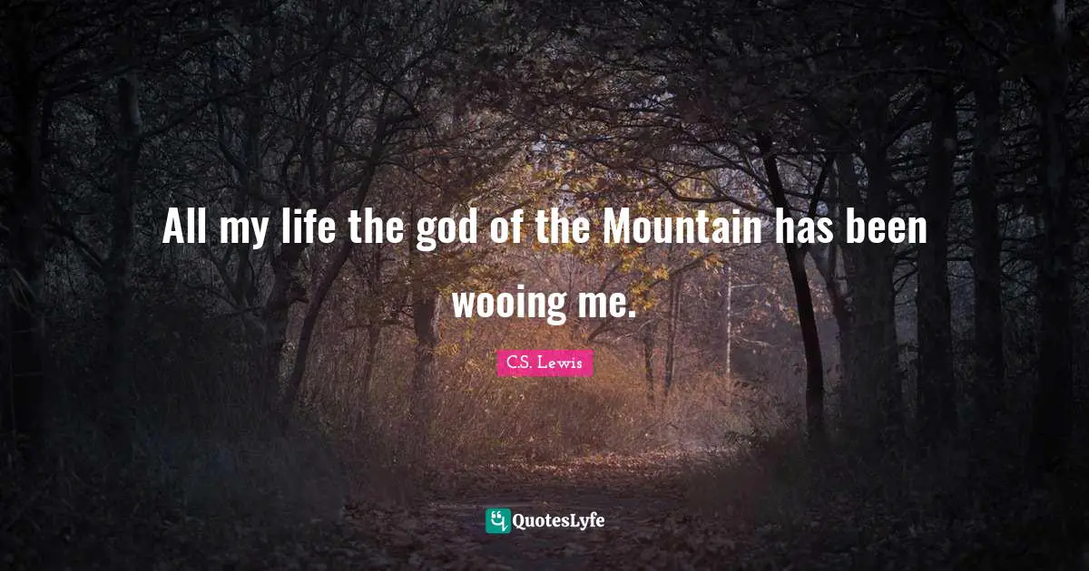 All my life the god of the Mountain has been wooing me.