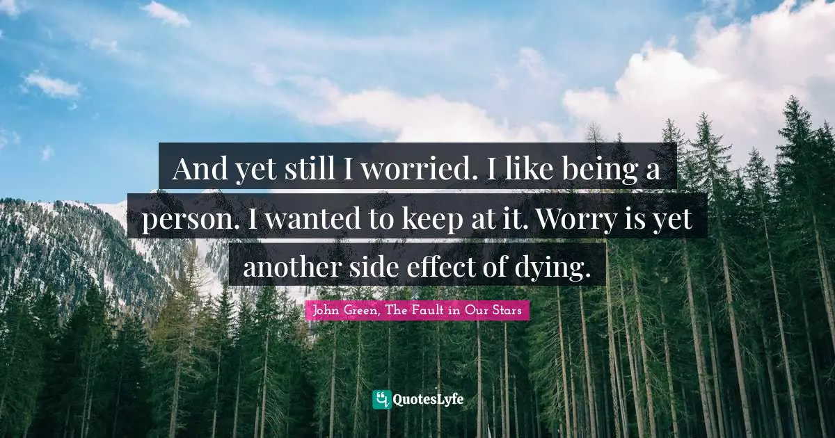 And yet still I worried. I like being a person. I wanted to keep at it. Worry is yet another side effect of dying.