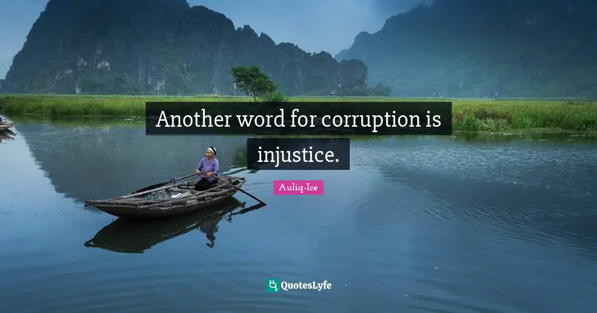 Another word for corruption is injustice.