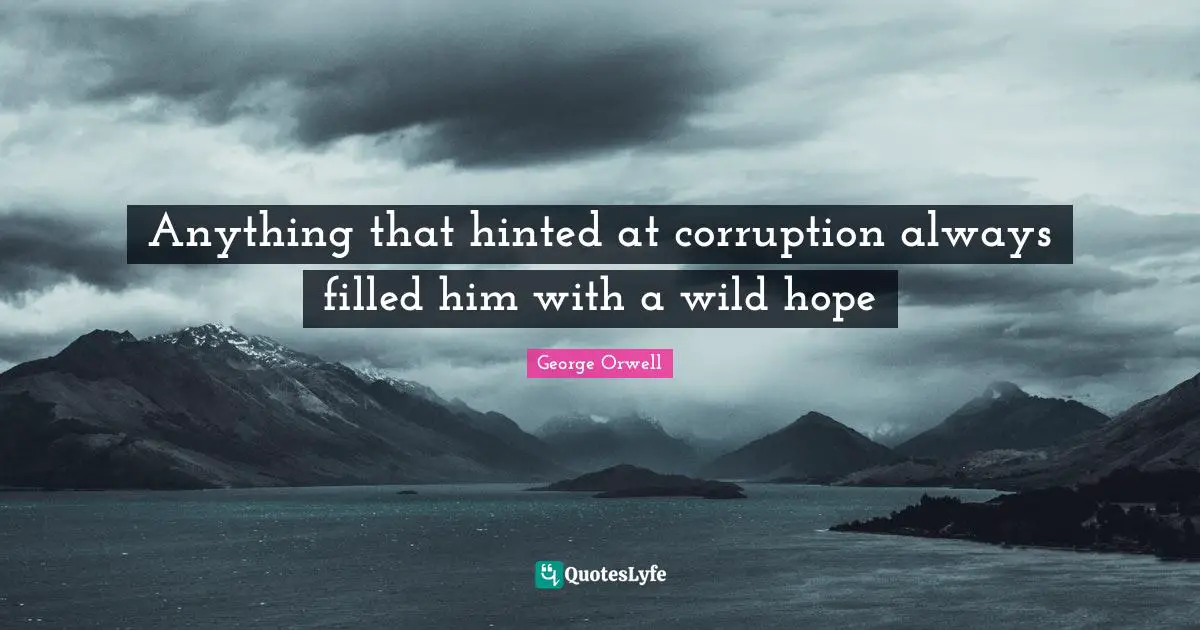 Anything that hinted at corruption always filled him with a wild hope