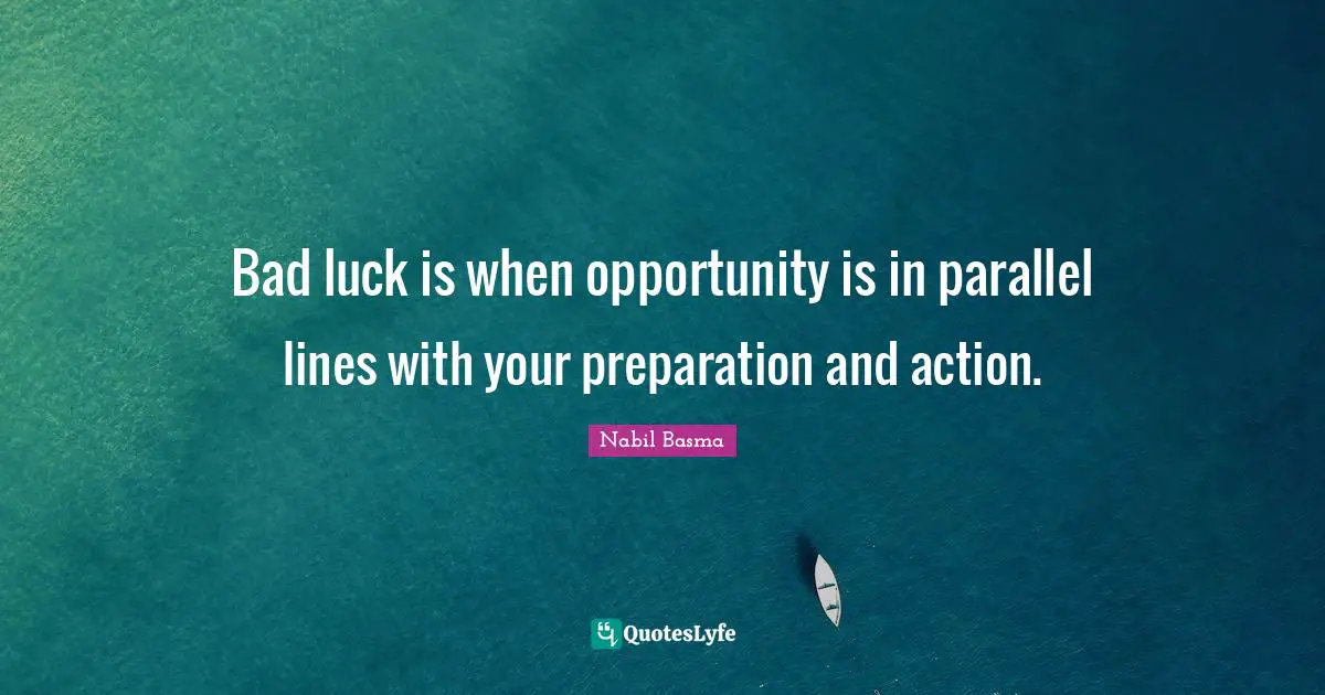 Bad luck is when opportunity is in parallel lines with your preparation and action.