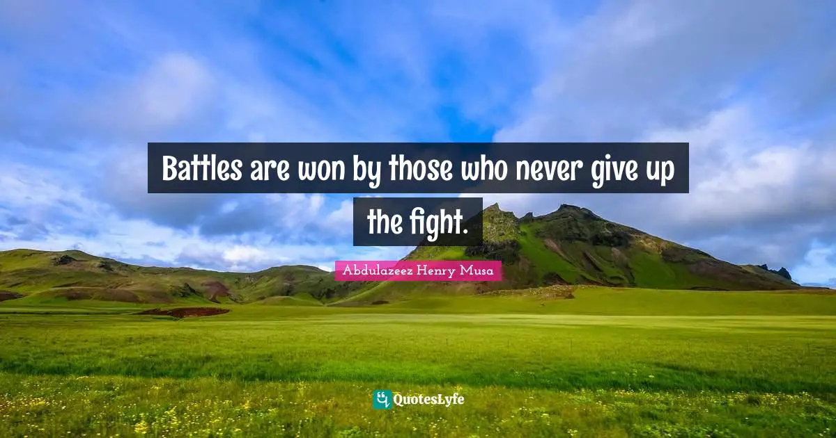 Battles are won by those who never give up the fight.