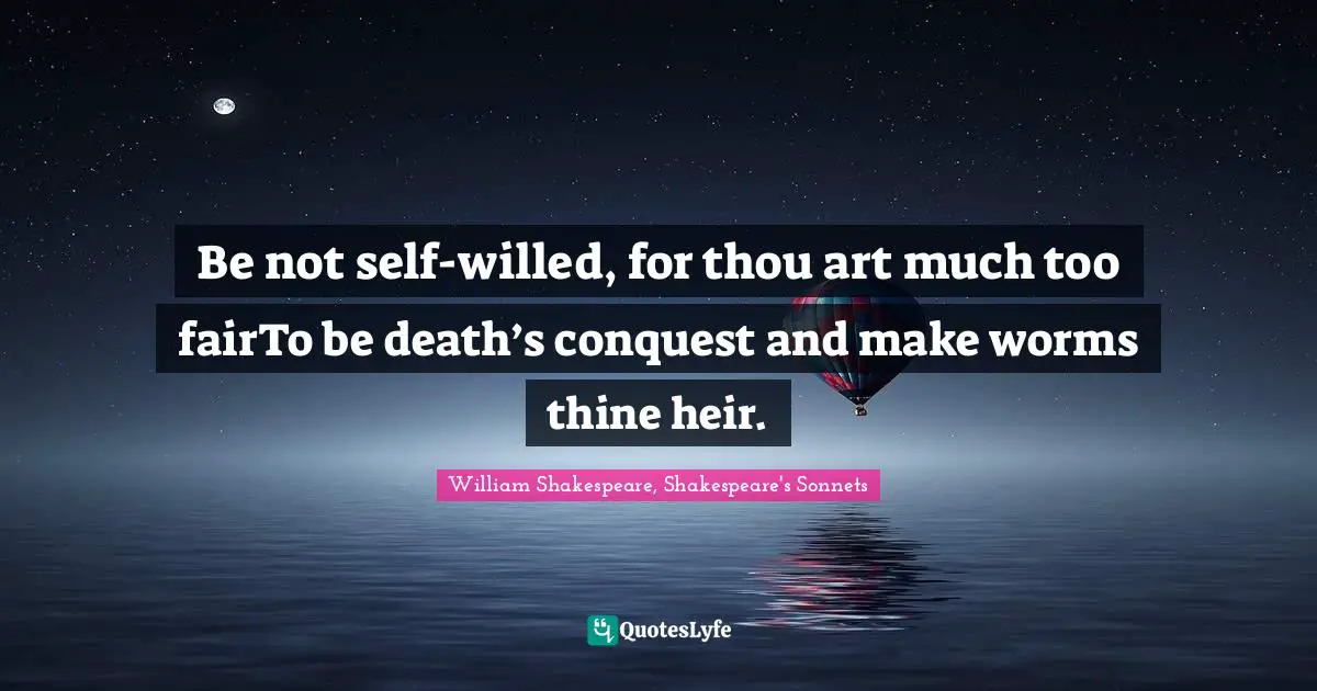Sonnet Quotes: "Be not self-willed, for thou art much too fairTo be death’s conquest and make worms thine heir."