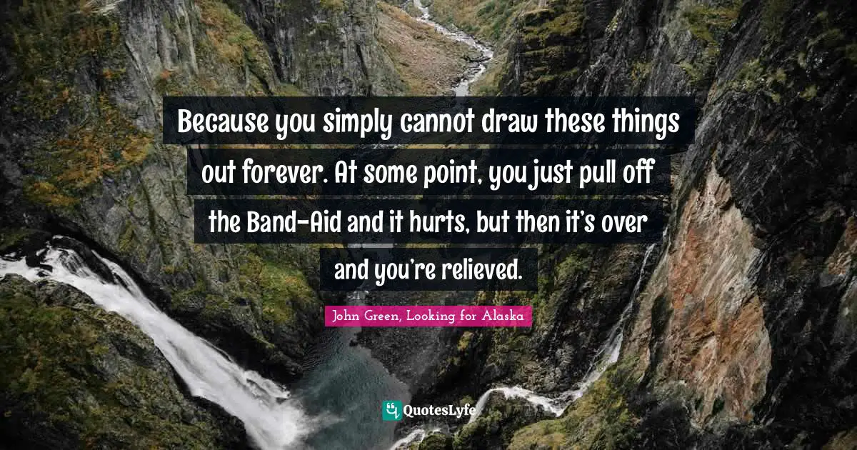 Because you simply cannot draw these things out forever. At some point, you just pull off the Band-Aid and it hurts, but then it’s over and you’re relieved.