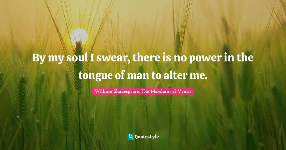William Shakespeare, The Merchant of Venice Quotes: By my soul I swear, there is no power in the tongue of man to alter me.