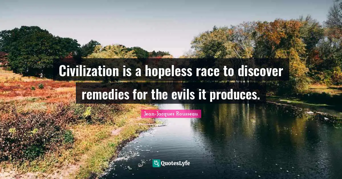 Jean-Jacques Rousseau Quotes: Civilization is a hopeless race to discover remedies for the evils it produces.