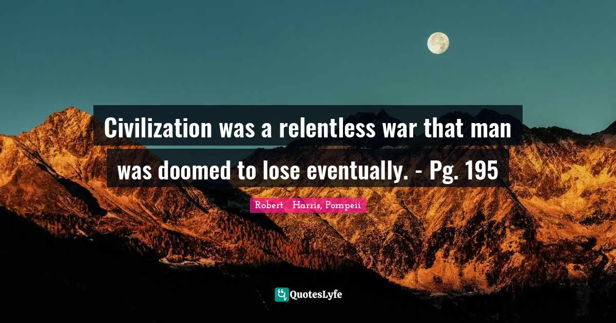 Civilization was a relentless war that man was doomed to lose eventually. - Pg. 195