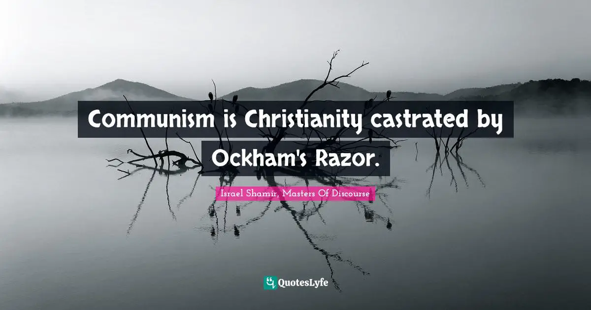 Communism is Christianity castrated by Ockham's Razor.