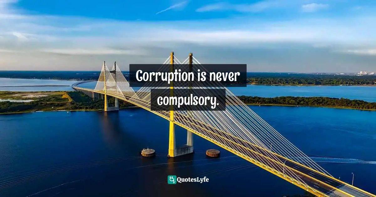 Corruption is never compulsory.