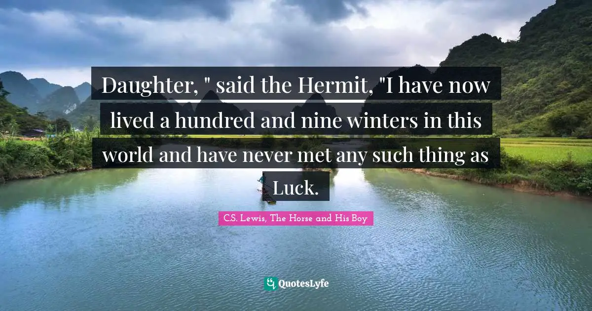 Daughter, " said the Hermit, "I have now lived a hundred and nine winters in this world and have never met any such thing as Luck.