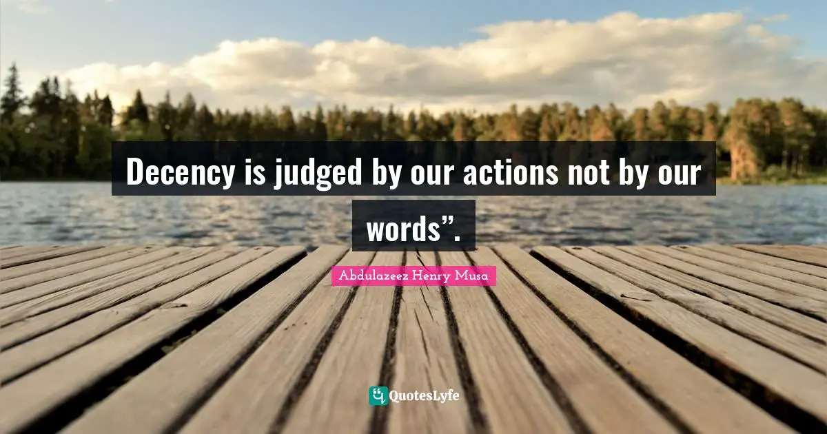 Reality Of Life Quotes: "Decency is judged by our actions not by our words”."