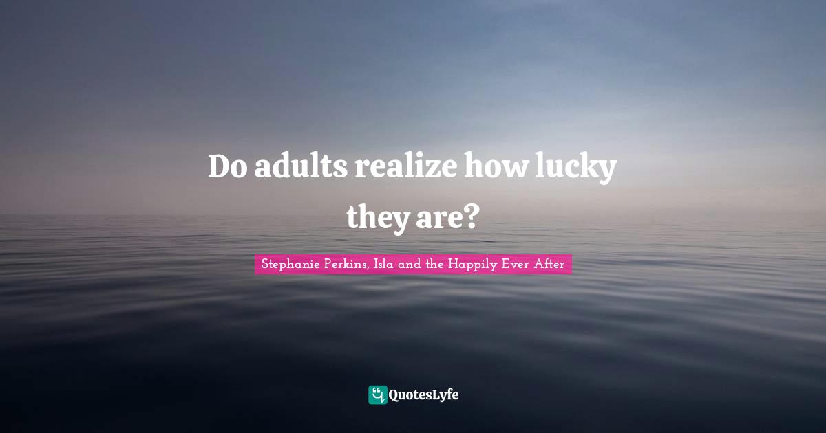 Do adults realize how lucky they are?