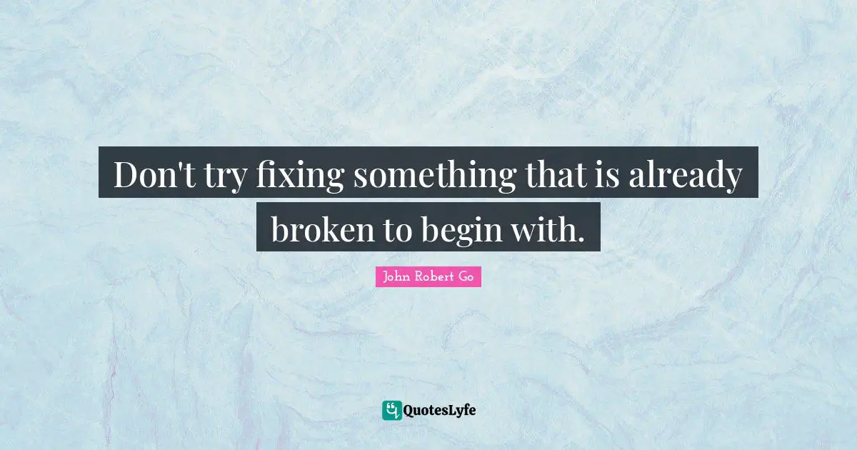 Don't try fixing something that is already broken to begin with.