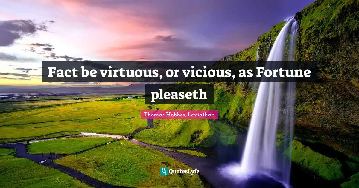 Thomas Hobbes, Leviathan Quotes: "Fact be virtuous, or vicious, as Fortune pleaseth"
