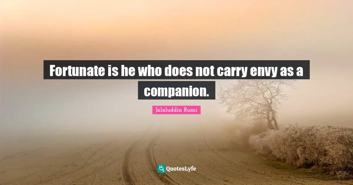 Fortunate is he who does not carry envy as a companion.