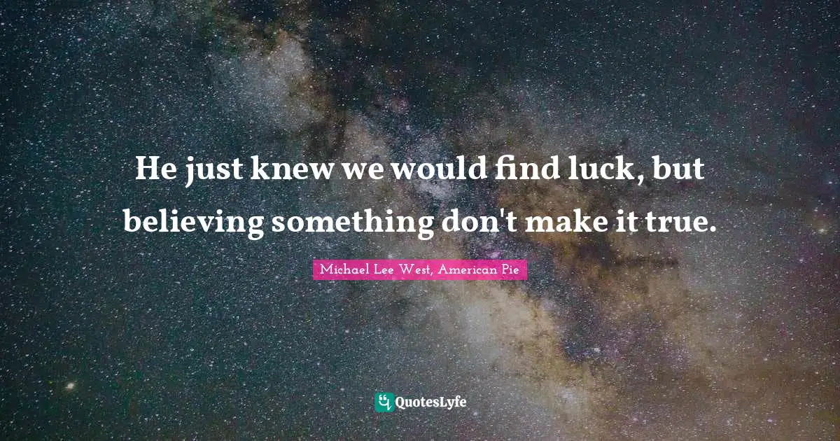 Choices And Consequences Quotes: "He just knew we would find luck, but believing something don't make it true."