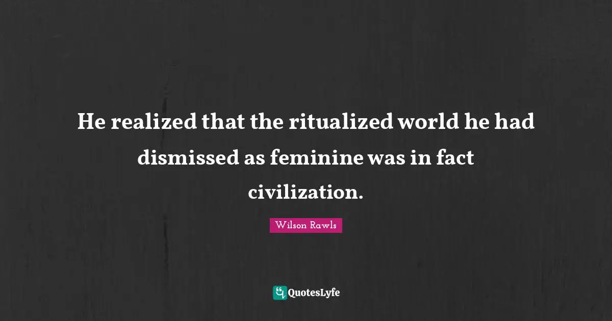 He realized that the ritualized world he had dismissed as feminine was in fact civilization.