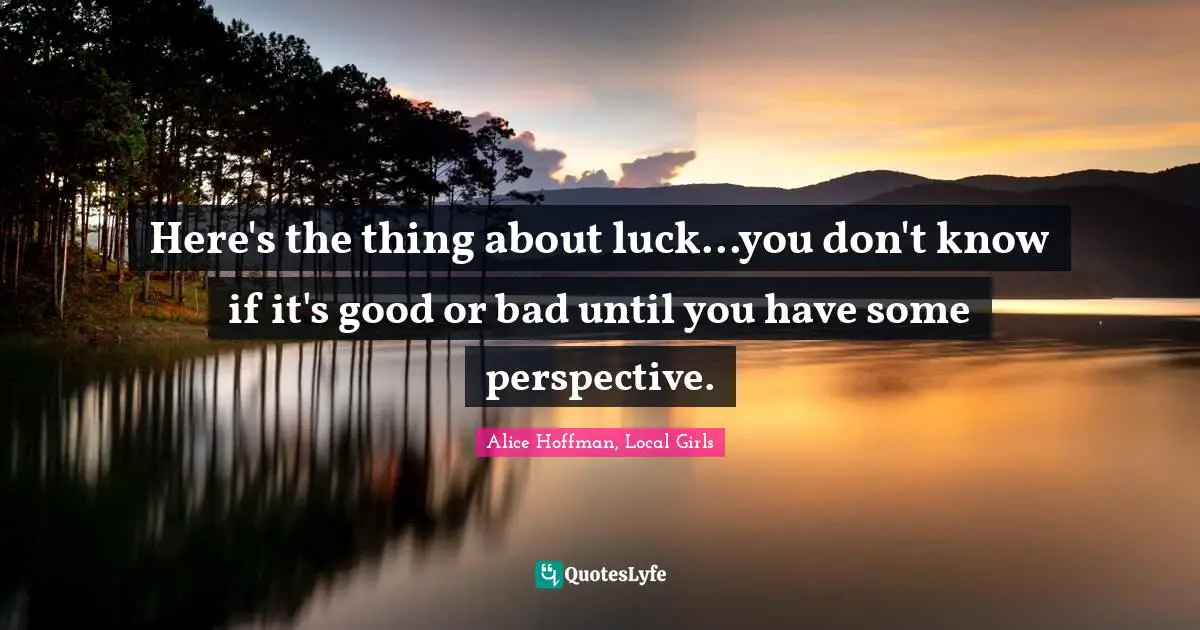 Here's the thing about luck...you don't know if it's good or bad until you have some perspective.