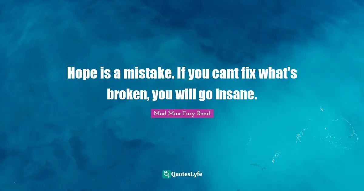 Hope is a mistake. If you cant fix what's broken, you will go insane.