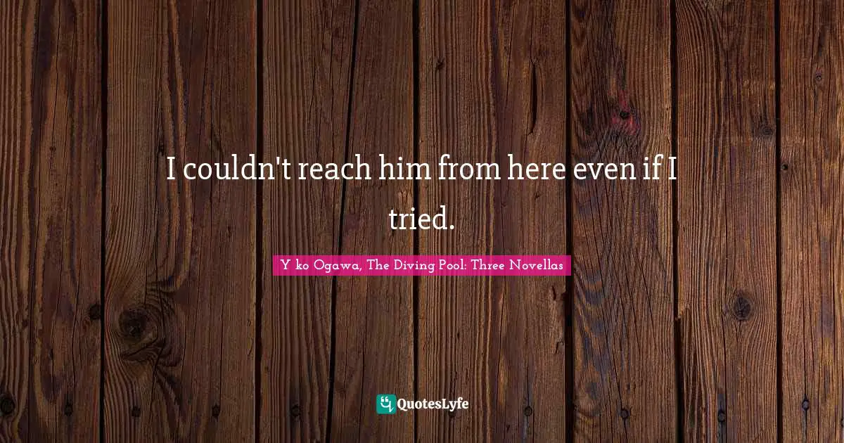 I couldn't reach him from here even if I tried.