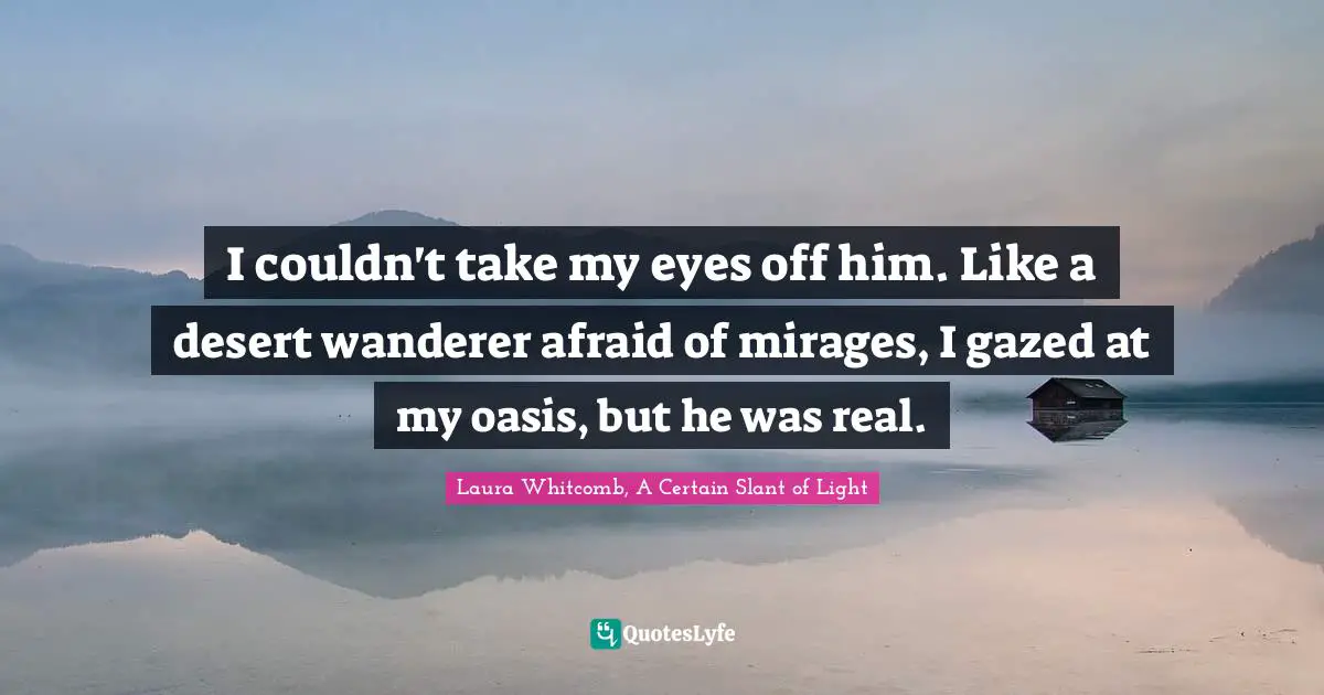 I couldn't take my eyes off him. Like a desert wanderer afraid of mirages, I gazed at my oasis, but he was real.