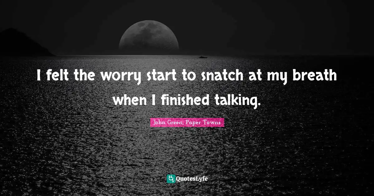 I felt the worry start to snatch at my breath when I finished talking.