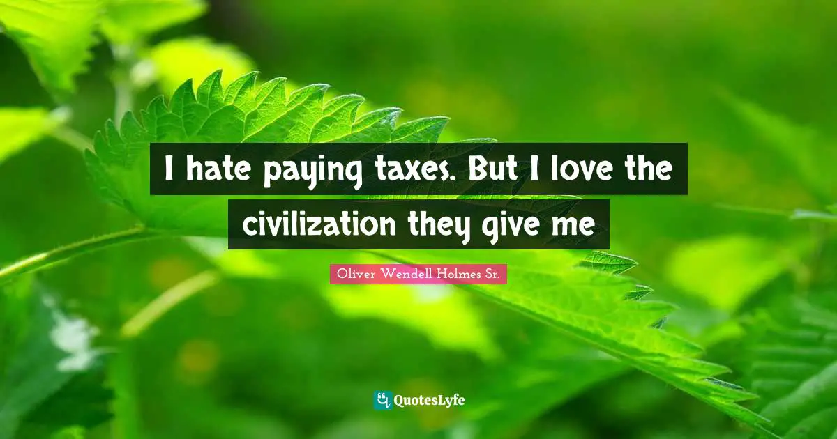 Oliver Wendell Holmes Sr. Quotes: "I hate paying taxes. But I love the civilization they give me"