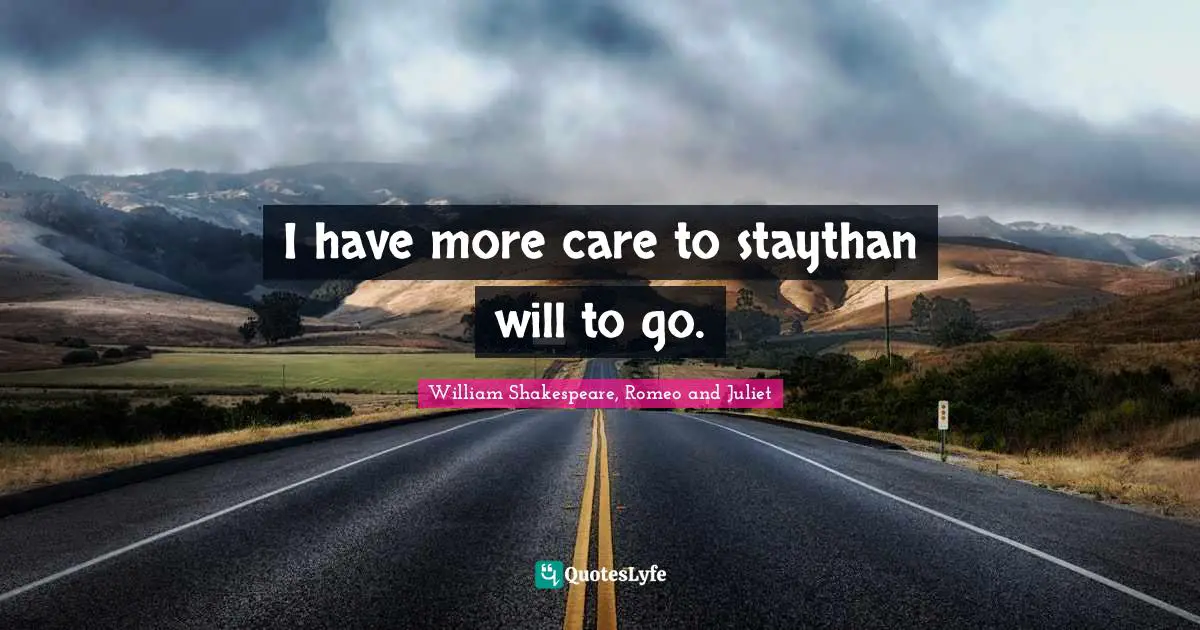 William Shakespeare, Romeo And Juliet Quotes: "I have more care to staythan will to go."