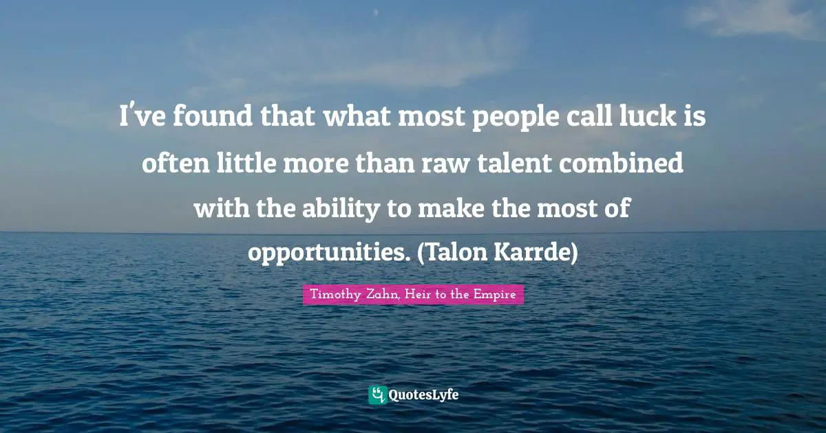 Timothy Zahn Quotes: "I've found that what most people call luck is often little more than raw talent combined with the ability to make the most of opportunities. (Talon Karrde)"