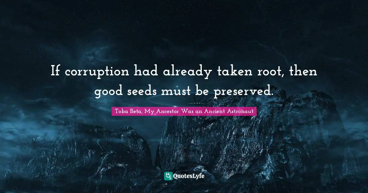 Root Quotes: "If corruption had already taken root, then good seeds must be preserved."