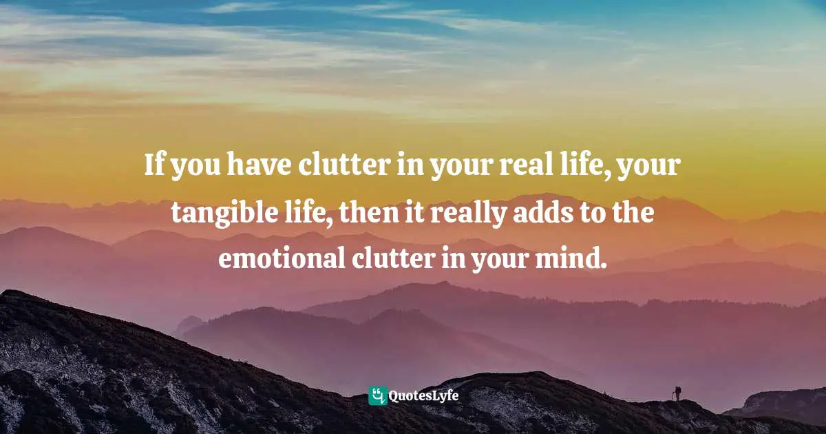 Giuliana Rancic Quotes: "If you have clutter in your real life, your tangible life, then it really adds to the emotional clutter in your mind."