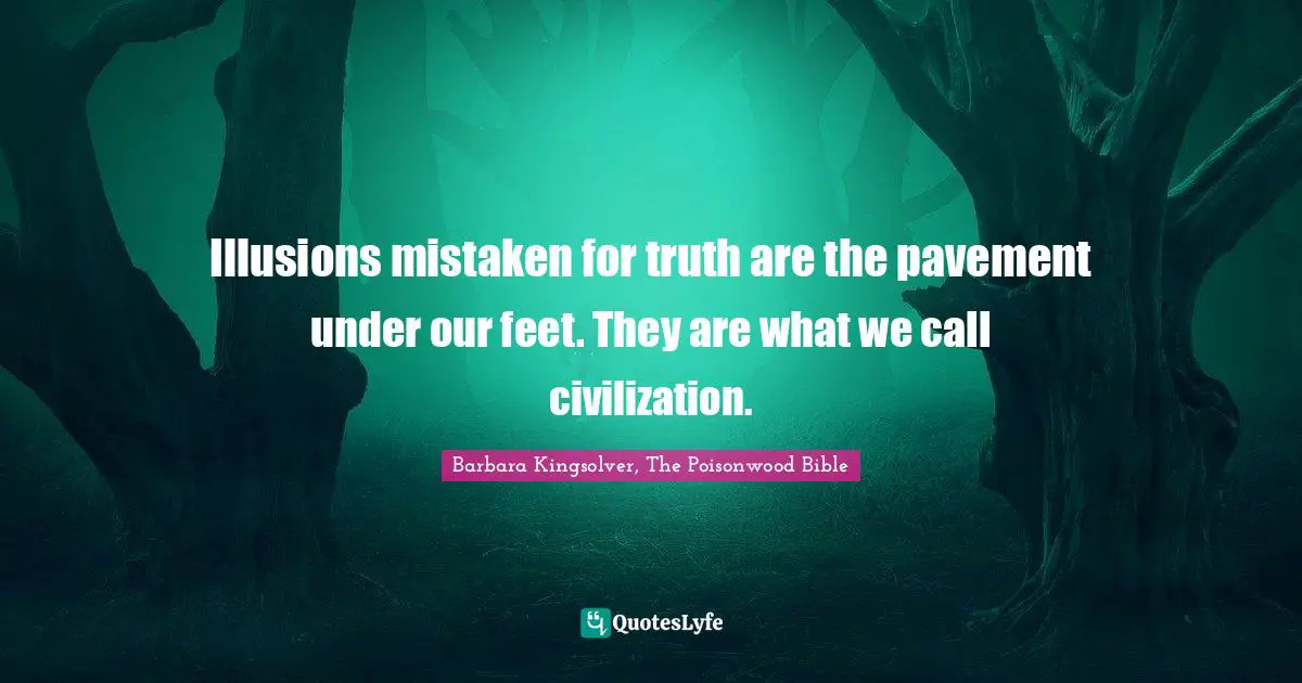 Bible Quotes: "Illusions mistaken for truth are the pavement under our feet. They are what we call civilization."
